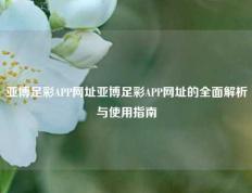 亚博足彩APP网址亚博足彩APP网址的全面解析与使用指南