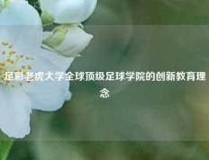 足彩老虎大学全球顶级足球学院的创新教育理念