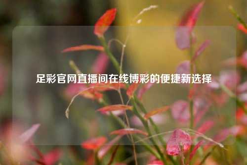 足彩官网直播间在线博彩的便捷新选择