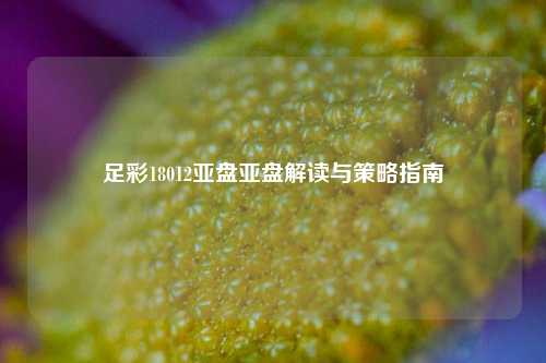 足彩18012亚盘亚盘解读与策略指南