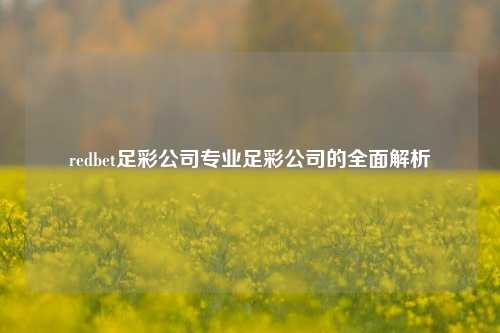 redbet足彩公司专业足彩公司的全面解析