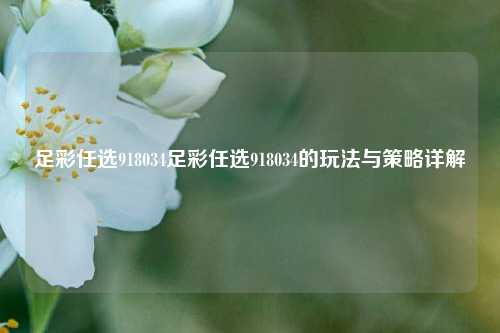 足彩任选918034足彩任选918034的玩法与策略详解