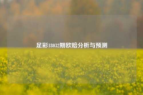 足彩18032期欧赔分析与预测