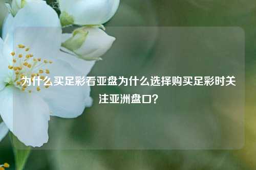 为什么买足彩看亚盘为什么选择购买足彩时关注亚洲盘口？
