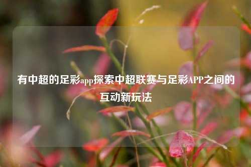 有中超的足彩app探索中超联赛与足彩APP之间的互动新玩法