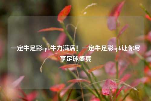 一定牛足彩apk牛力满满！一定牛足彩apk让你尽享足球盛宴