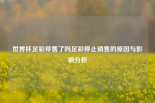 世界杯足彩停售了吗足彩停止销售的原因与影响分析