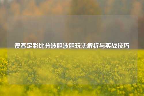 澳客足彩比分波胆波胆玩法解析与实战技巧
