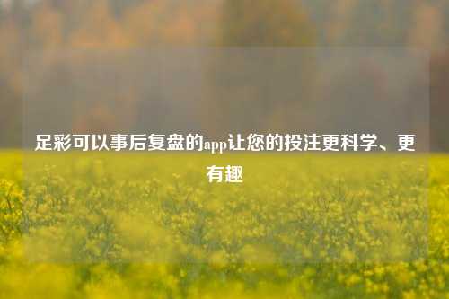 足彩可以事后复盘的app让您的投注更科学、更有趣