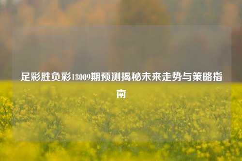 足彩胜负彩18009期预测揭秘未来走势与策略指南