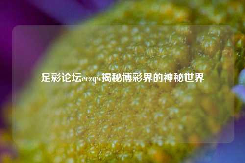 足彩论坛cczqw揭秘博彩界的神秘世界