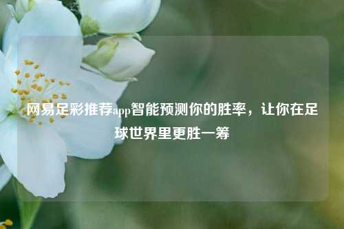 网易足彩推荐app智能预测你的胜率，让你在足球世界里更胜一筹