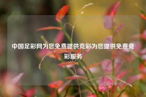 中国足彩网为您免费提供竞彩为您提供免费竞彩服务