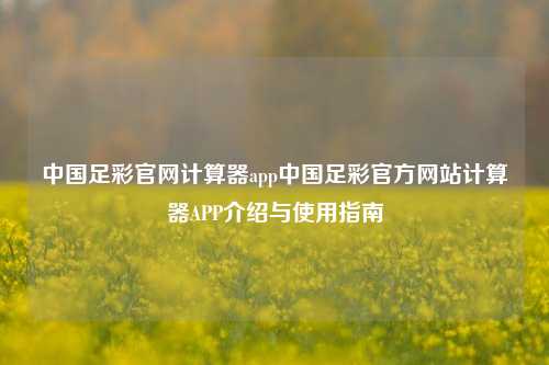 中国足彩官网计算器app中国足彩官方网站计算器APP介绍与使用指南