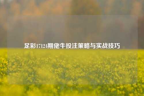 足彩17124期佬牛投注策略与实战技巧