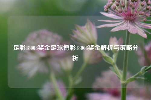 足彩18008奖金足球博彩18008奖金解析与策略分析